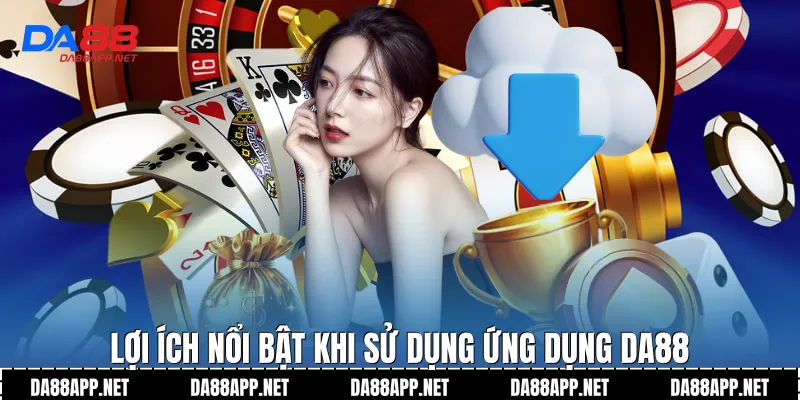 Lợi ích nổi bật khi sử dụng ứng dụng Da88