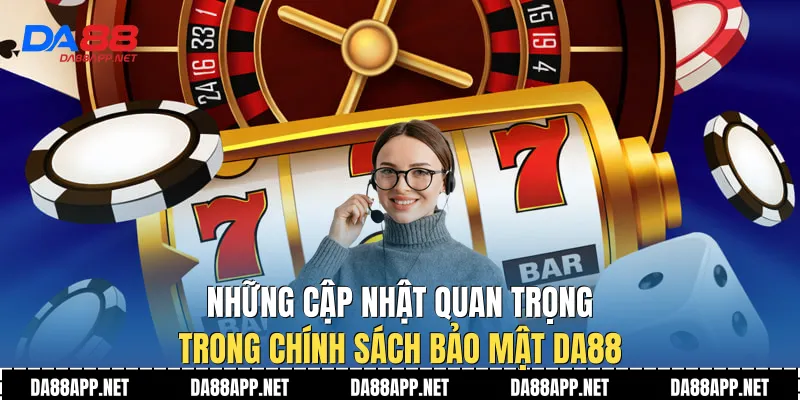 Những cập nhật quan trọng trong chính sách bảo mật Da88