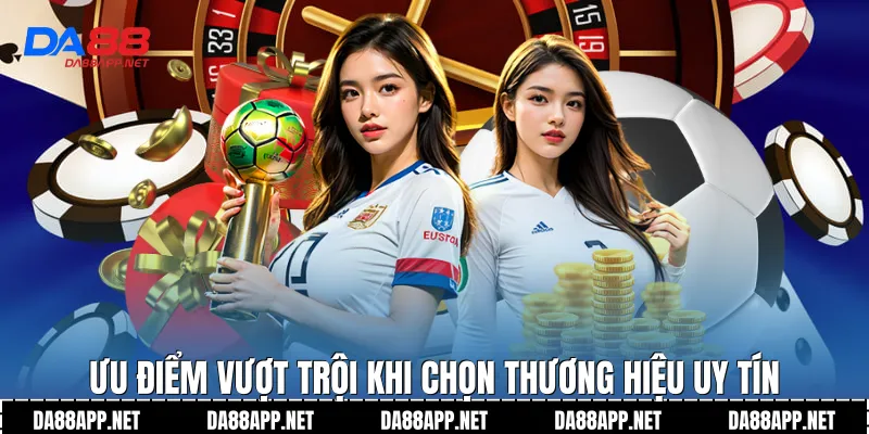 Ưu điểm vượt trội khi chọn thương hiệu uy tín