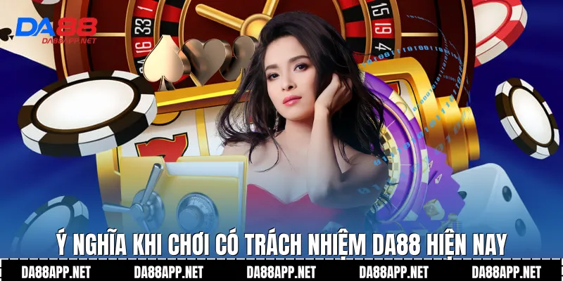 Ý nghĩa khi chơi có trách nhiệm Da88 hiện nay